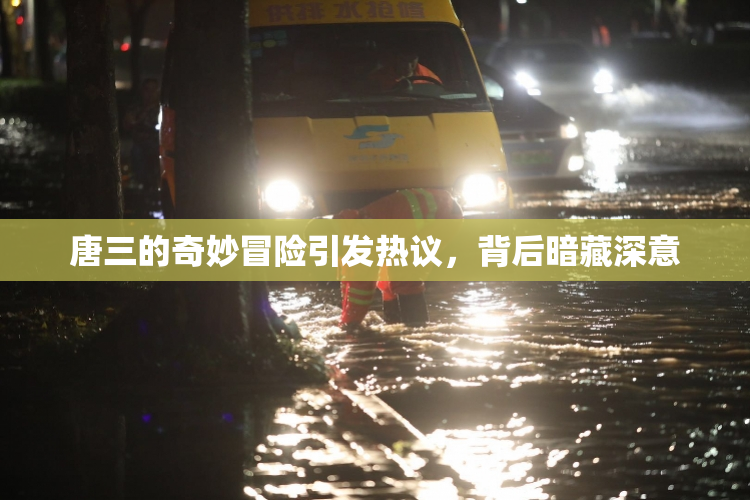 唐三的奇妙冒险引发热议，背后暗藏深意