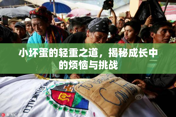 小坏蛋的轻重之道，揭秘成长中的烦恼与挑战