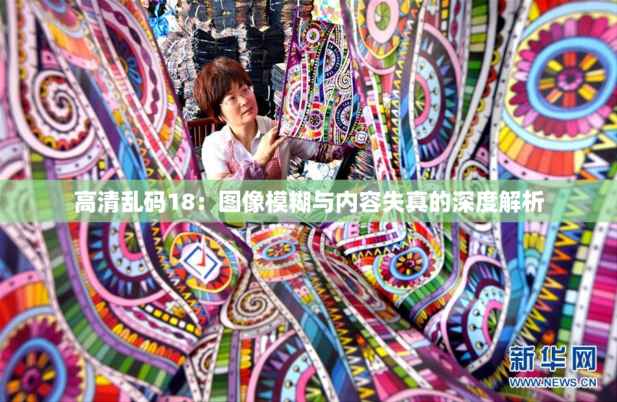 高清乱码18：图像模糊与内容失真的深度解析