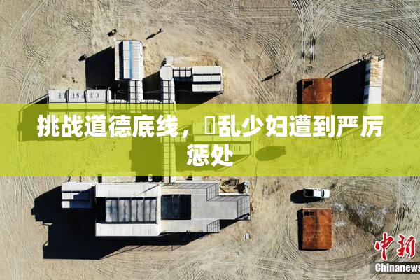 挑战道德底线，婬乱少妇遭到严厉惩处