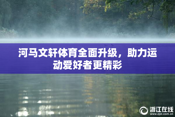 河马文轩体育全面升级，助力运动爱好者更精彩