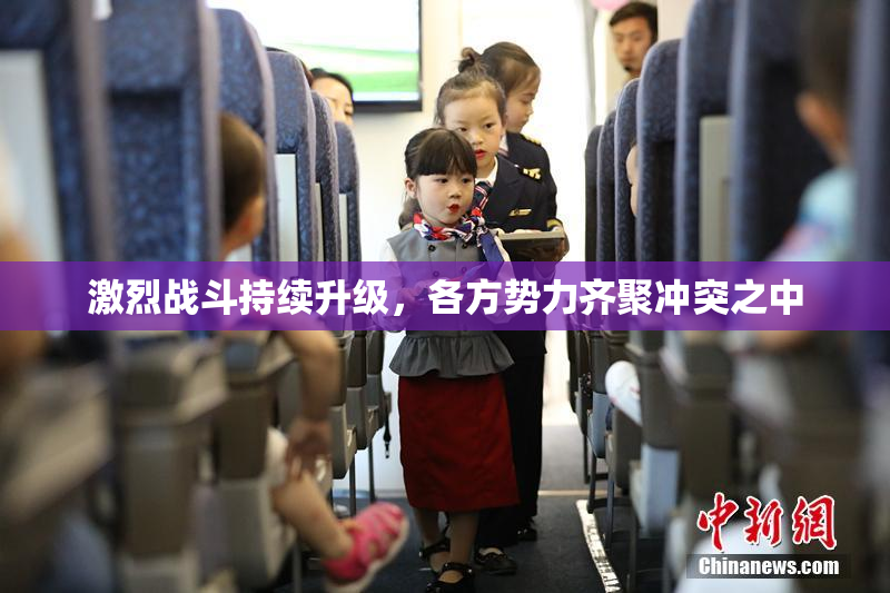 激烈战斗持续升级，各方势力齐聚冲突之中