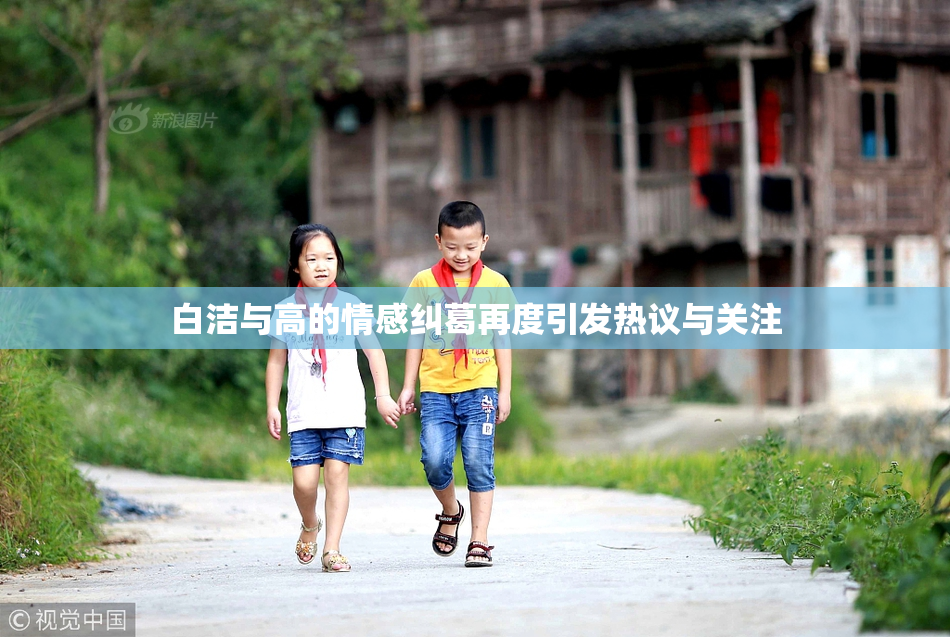 白洁与高的情感纠葛再度引发热议与关注