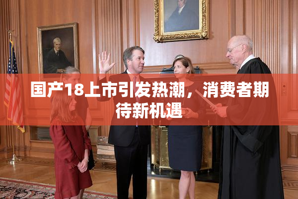 国产18上市引发热潮，消费者期待新机遇