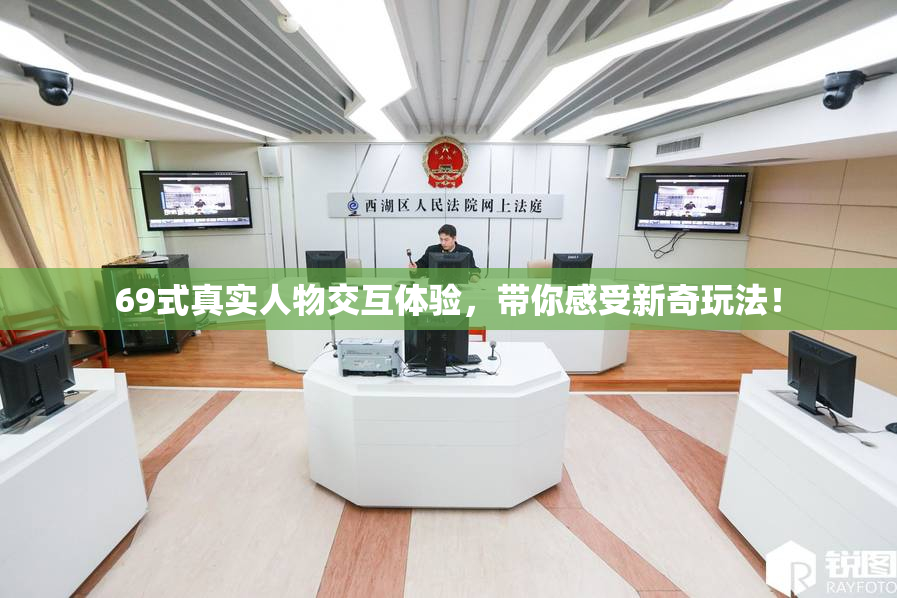 69式真实人物交互体验，带你感受新奇玩法！