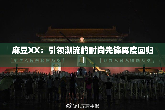 麻豆XX：引领潮流的时尚先锋再度回归！