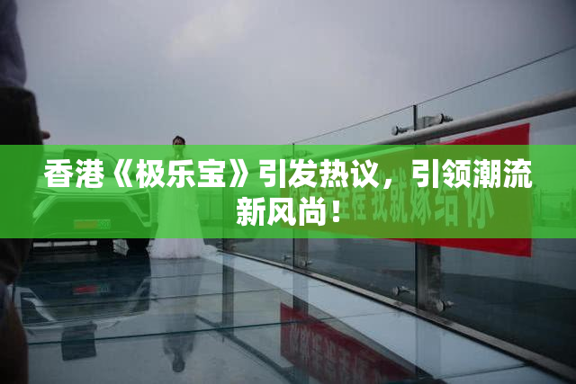 香港《极乐宝》引发热议，引领潮流新风尚！