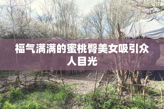 福气满满的蜜桃臀美女吸引众人目光