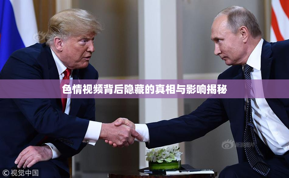 色情视频背后隐藏的真相与影响揭秘