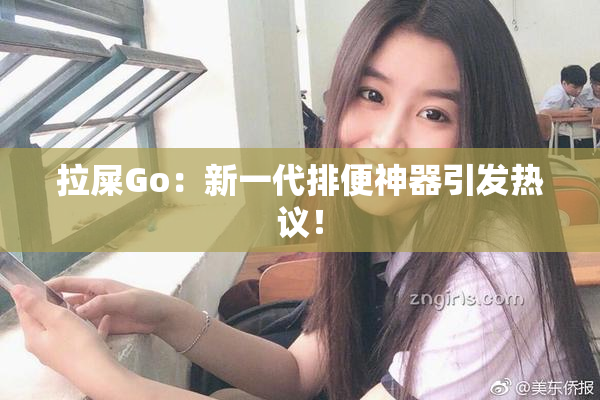 拉屎Go：新一代排便神器引发热议！
