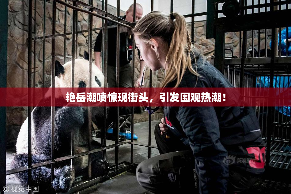 艳岳潮喷惊现街头，引发围观热潮！