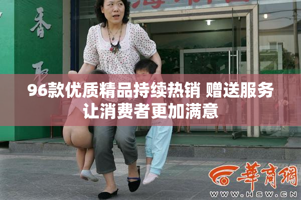 96款优质精品持续热销 赠送服务让消费者更加满意