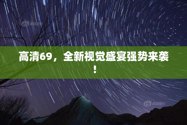 高清69，全新视觉盛宴强势来袭！