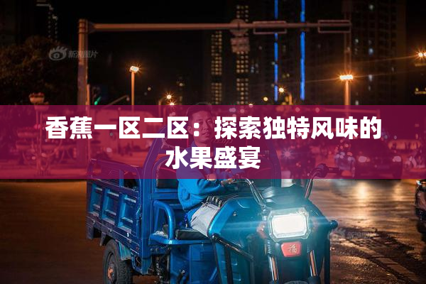 香蕉一区二区：探索独特风味的水果盛宴