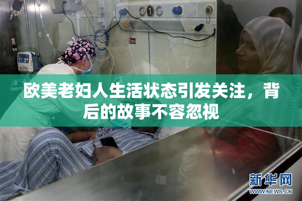 欧美老妇人生活状态引发关注，背后的故事不容忽视