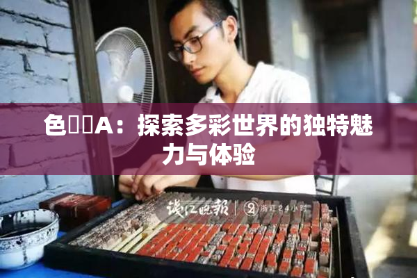 色妺妺A：探索多彩世界的独特魅力与体验