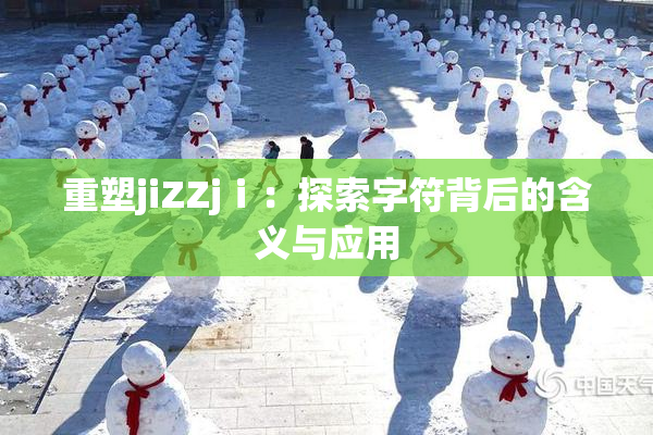 重塑jiZZjⅰ：探索字符背后的含义与应用
