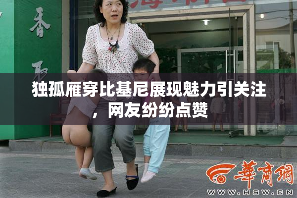 独孤雁穿比基尼展现魅力引关注，网友纷纷点赞