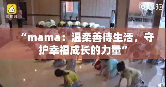 “mama：温柔善待生活，守护幸福成长的力量”