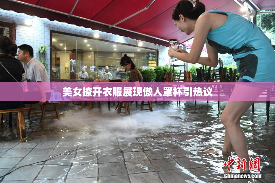 美女撩开衣服展现傲人罩杯引热议