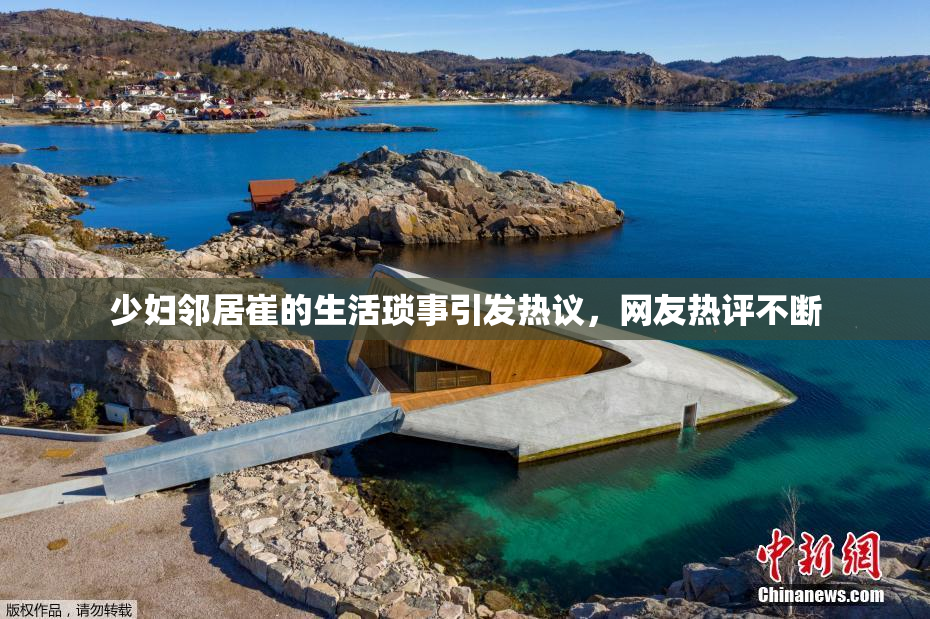 少妇邻居崔的生活琐事引发热议，网友热评不断