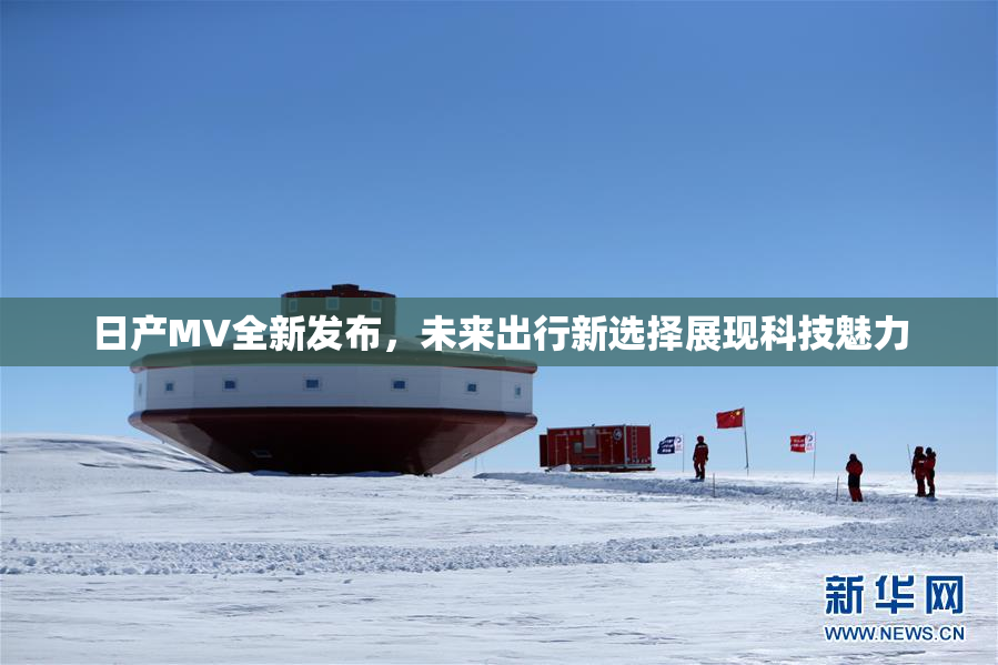 日产MV全新发布，未来出行新选择展现科技魅力
