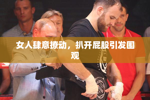 女人肆意撩动，扒开屁股引发围观