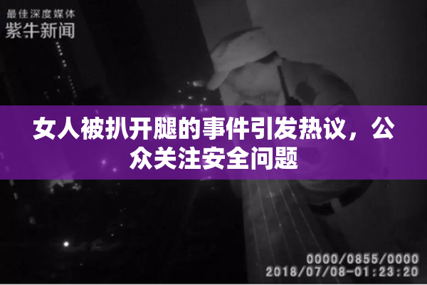女人被扒开腿的事件引发热议，公众关注安全问题