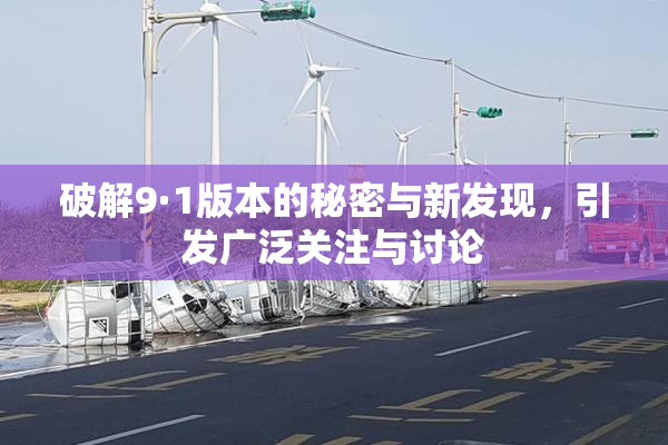 破解9·1版本的秘密与新发现，引发广泛关注与讨论