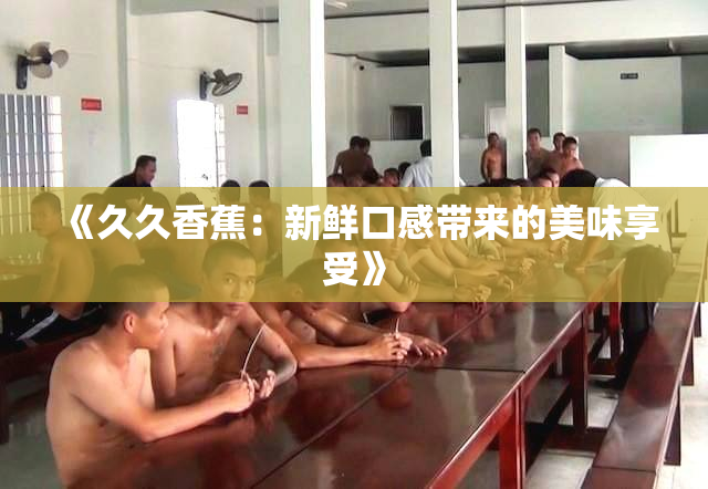 《久久香蕉：新鲜口感带来的美味享受》