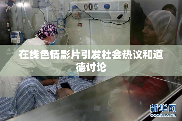 在线色情影片引发社会热议和道德讨论