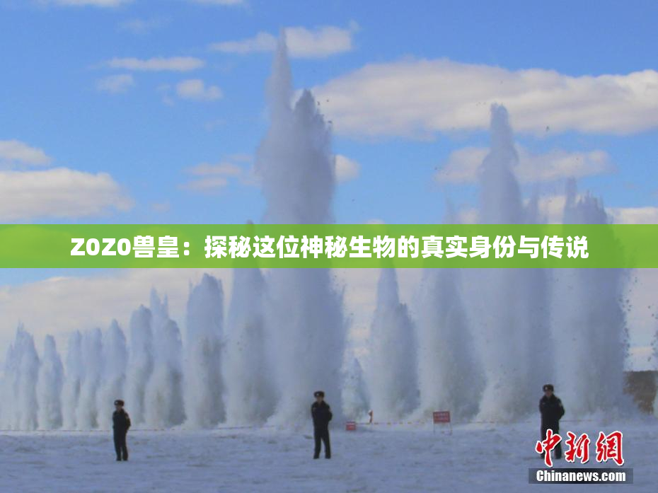 Z0Z0兽皇：探秘这位神秘生物的真实身份与传说