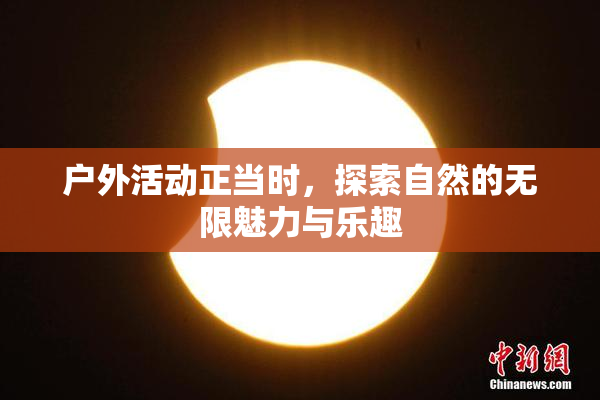 户外活动正当时，探索自然的无限魅力与乐趣