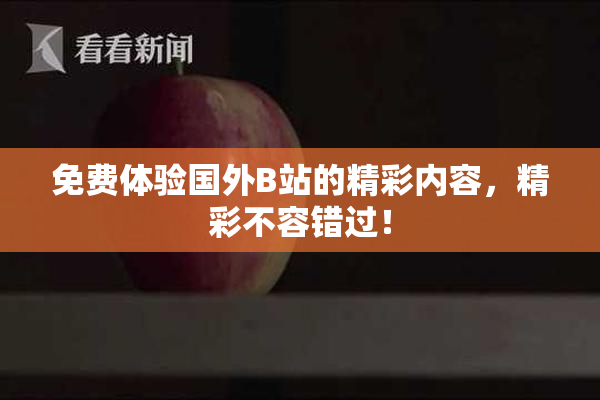 免费体验国外B站的精彩内容，精彩不容错过！