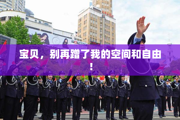 宝贝，别再蹭了我的空间和自由！