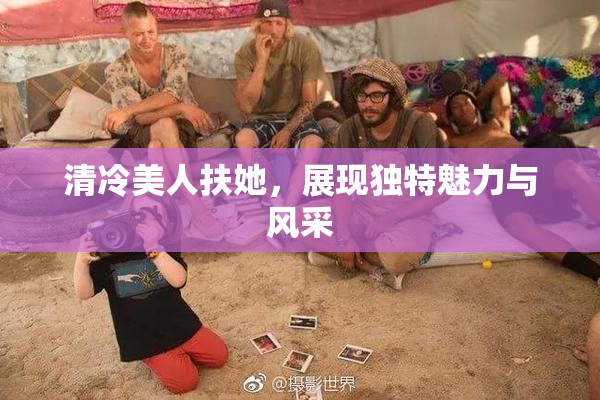 清冷美人扶她，展现独特魅力与风采