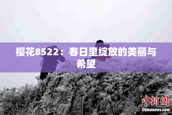 樱花8522：春日里绽放的美丽与希望