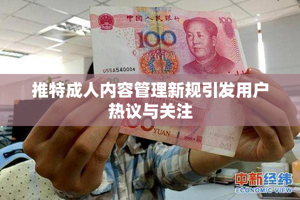 推特成人内容管理新规引发用户热议与关注