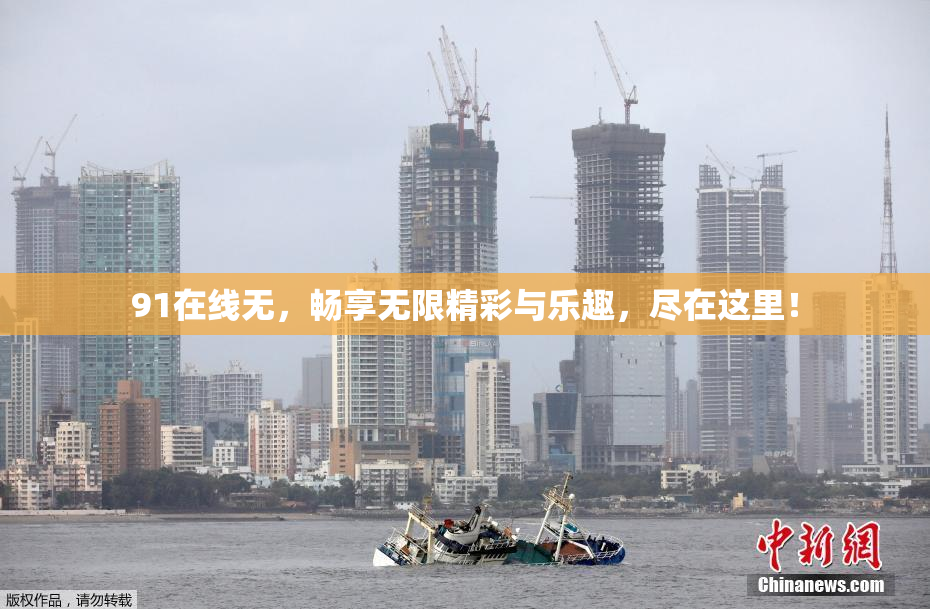 91在线无，畅享无限精彩与乐趣，尽在这里！