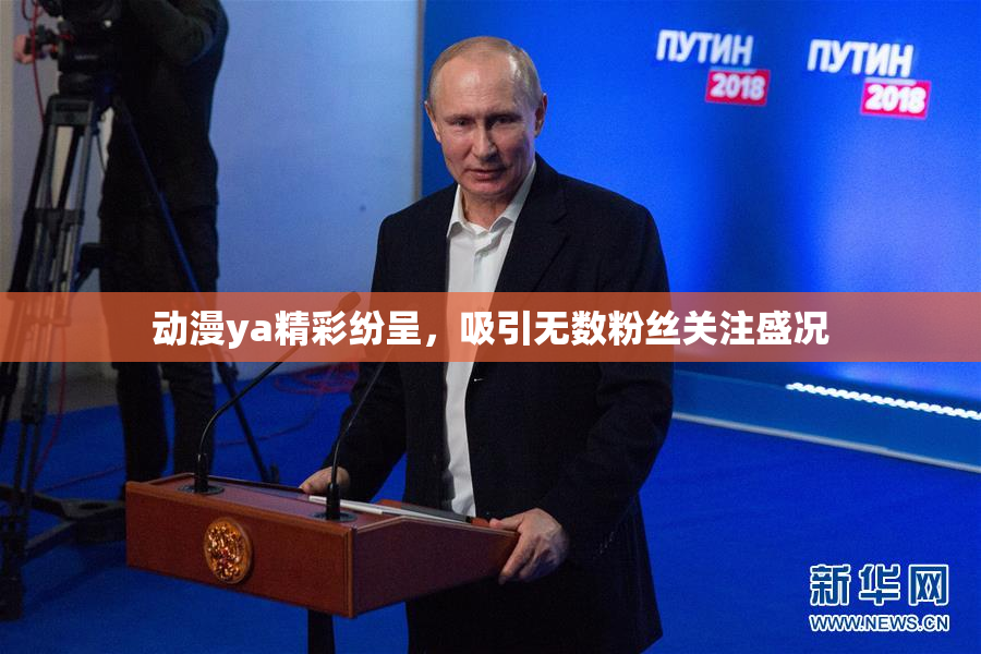 动漫ya精彩纷呈，吸引无数粉丝关注盛况