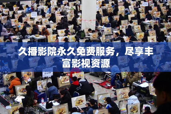 久播影院永久免费服务，尽享丰富影视资源