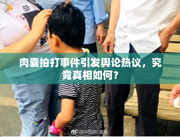 肉囊拍打事件引发舆论热议，究竟真相如何？