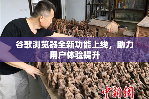 谷歌浏览器全新功能上线，助力用户体验提升
