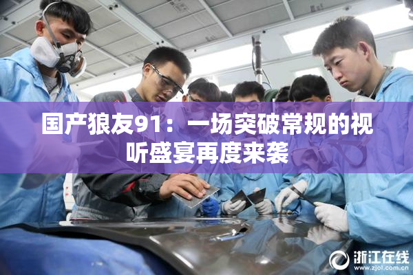 国产狼友91：一场突破常规的视听盛宴再度来袭