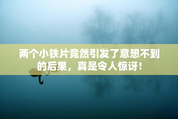 两个小铁片竟然引发了意想不到的后果，真是令人惊讶！