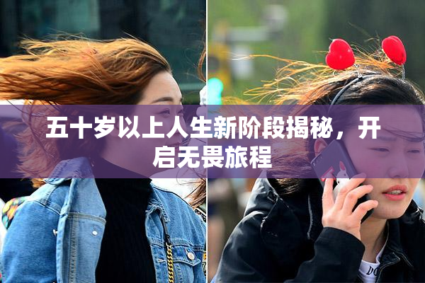 五十岁以上人生新阶段揭秘，开启无畏旅程