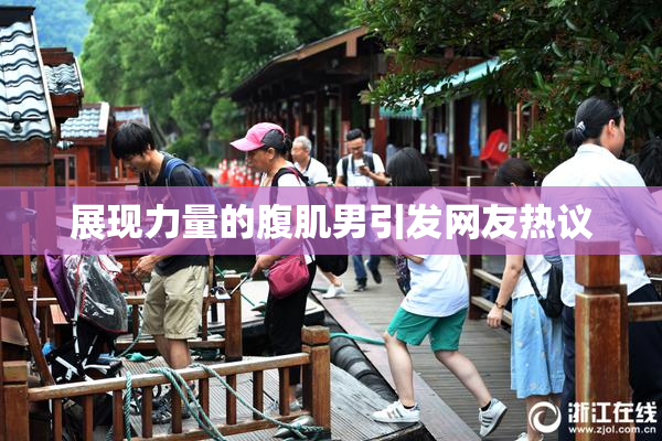 展现力量的腹肌男引发网友热议