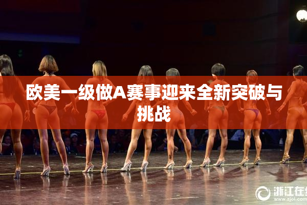 欧美一级做A赛事迎来全新突破与挑战