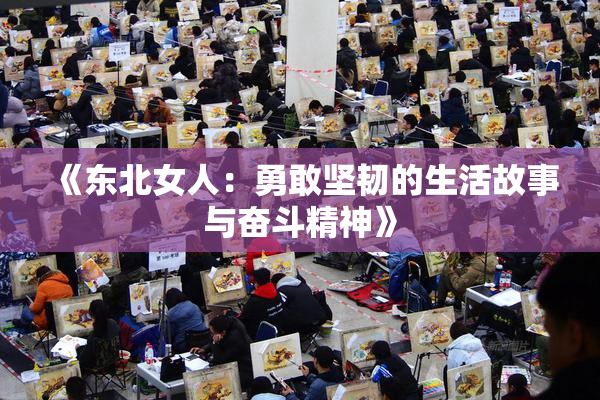 《东北女人：勇敢坚韧的生活故事与奋斗精神》