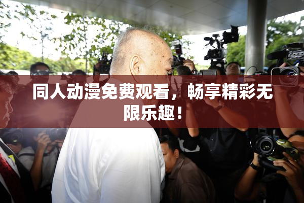 同人动漫免费观看，畅享精彩无限乐趣！